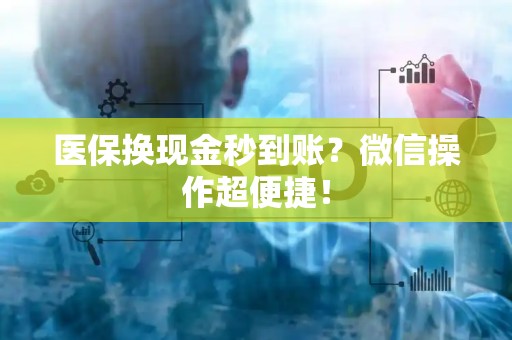 许昌医保换现金秒到账？微信操作超便捷！
