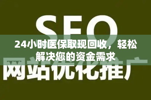 许昌24小时医保取现回收，轻松解决您的资金需求