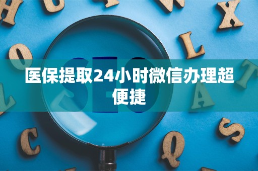 许昌医保提取24小时微信办理超便捷