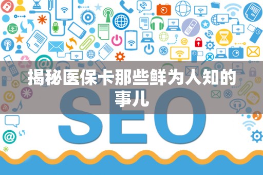 许昌揭秘医保卡那些鲜为人知的事儿