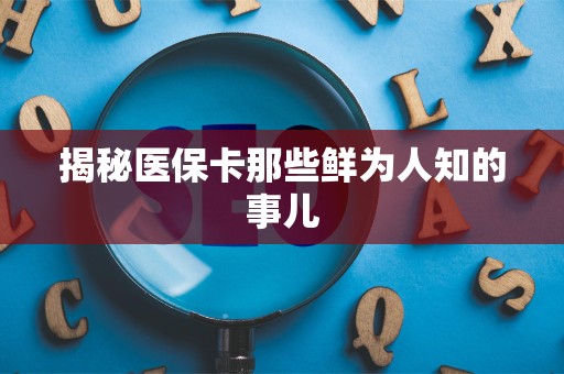 许昌揭秘医保卡那些鲜为人知的事儿