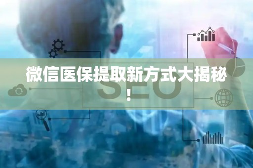 许昌微信医保提取新方式大揭秘！