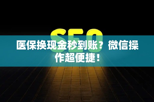 许昌医保换现金秒到账？微信操作超便捷！