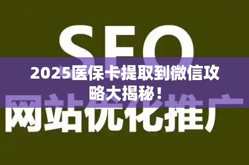 许昌2025医保卡提取到微信攻略大揭秘！