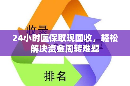 许昌24小时医保取现回收，轻松解决资金周转难题