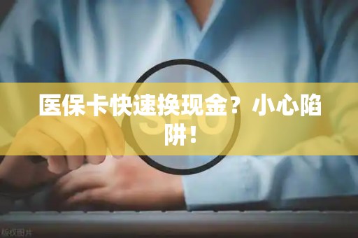 许昌医保卡快速换现金？小心陷阱！