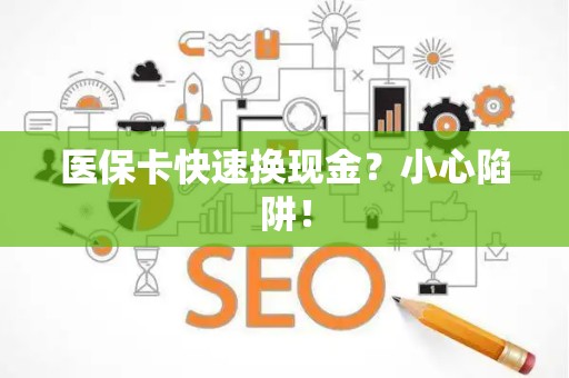 许昌医保卡快速换现金？小心陷阱！