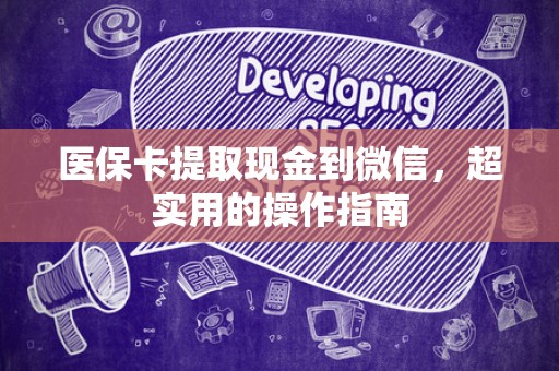 许昌医保卡提取现金到微信，超实用的操作指南