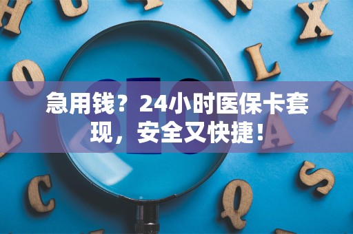 许昌急用钱？24小时医保卡套现，安全又快捷！