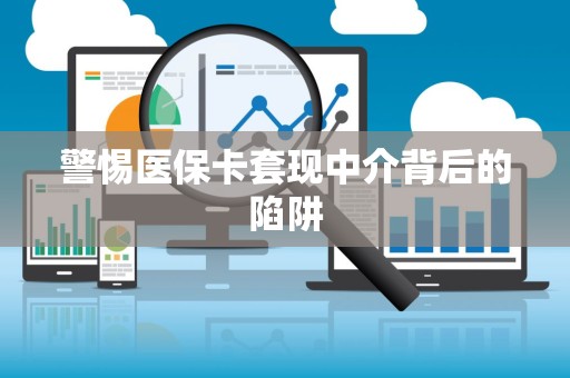 许昌警惕医保卡套现中介背后的陷阱