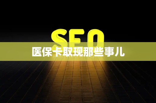 许昌医保卡取现那些事儿