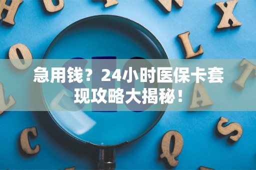 许昌急用钱？24小时医保卡套现攻略大揭秘！