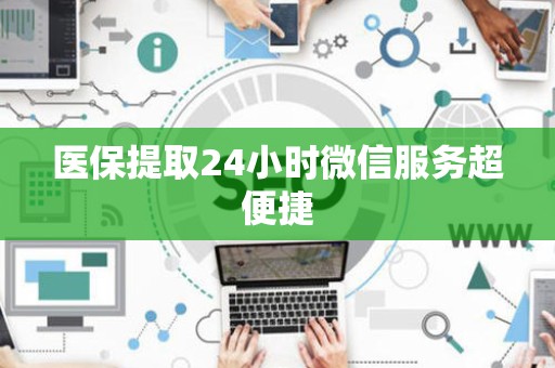 许昌医保提取24小时微信服务超便捷