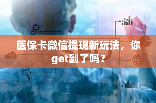 许昌医保卡微信提现新玩法，你get到了吗？