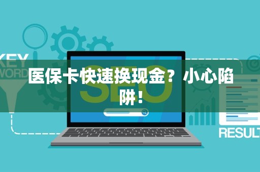 许昌医保卡快速换现金？小心陷阱！