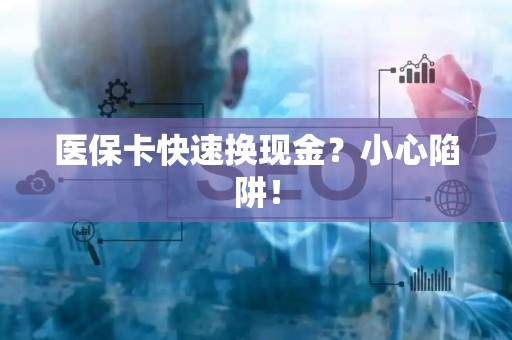 许昌医保卡快速换现金？小心陷阱！