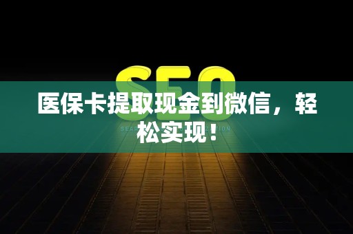 许昌医保卡提取现金到微信，轻松实现！