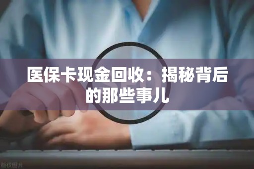 许昌医保卡现金回收：揭秘背后的那些事儿