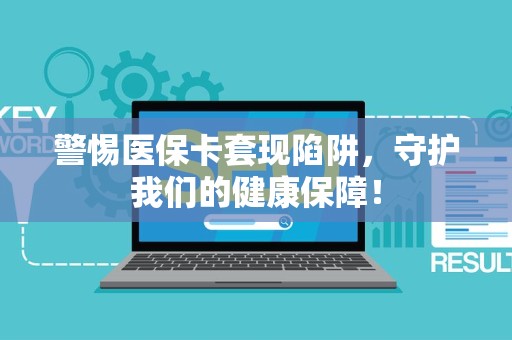 许昌警惕医保卡套现陷阱，守护我们的健康保障！