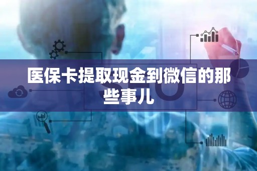 许昌医保卡提取现金到微信的那些事儿