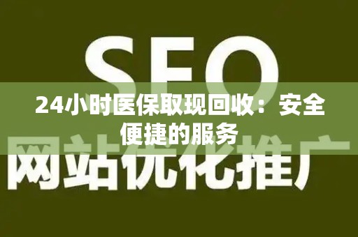 许昌24小时医保取现回收：安全便捷的服务