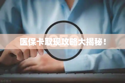 许昌医保卡取现攻略大揭秘！