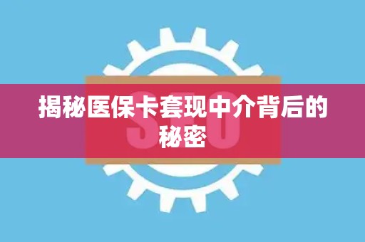 许昌揭秘医保卡套现中介背后的秘密