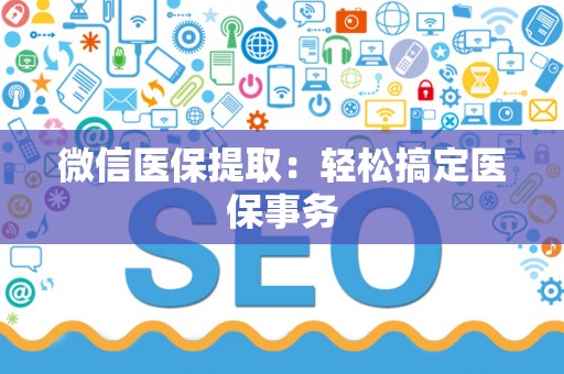 许昌微信医保提取：轻松搞定医保事务