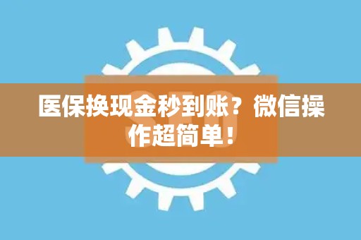 许昌医保换现金秒到账？微信操作超简单！