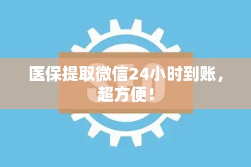 许昌医保提取微信24小时到账，超方便！