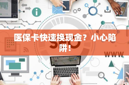 许昌医保卡快速换现金？小心陷阱！