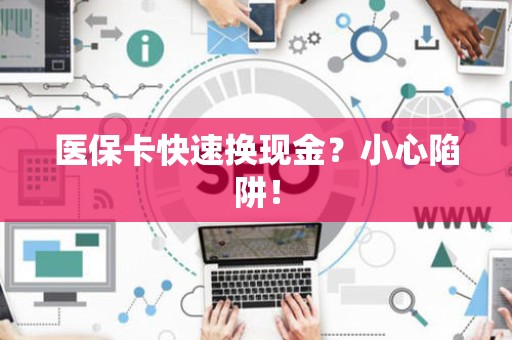 许昌医保卡快速换现金？小心陷阱！