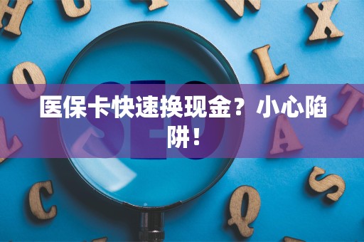 许昌医保卡快速换现金？小心陷阱！
