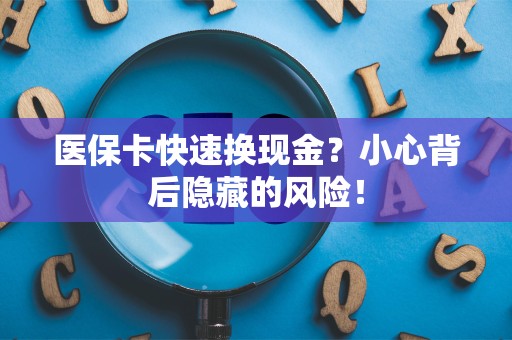 许昌医保卡快速换现金？小心背后隐藏的风险！