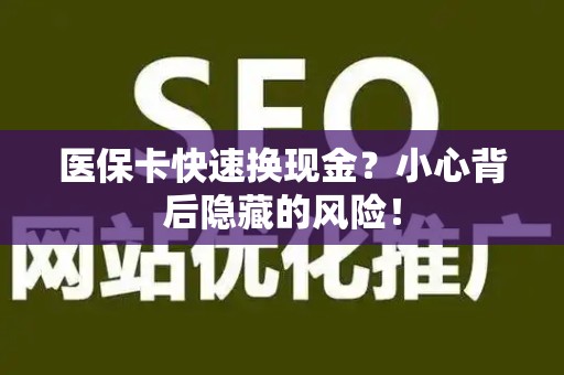 许昌医保卡快速换现金？小心背后隐藏的风险！