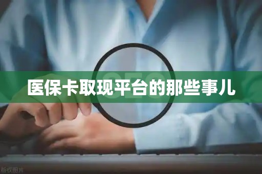 许昌医保卡取现平台的那些事儿