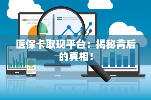 许昌医保卡取现平台：揭秘背后的真相！