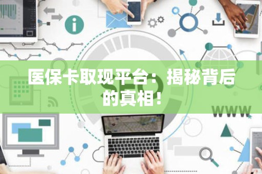 许昌医保卡取现平台：揭秘背后的真相！