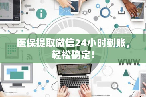 许昌医保提取微信24小时到账，轻松搞定！