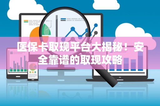 许昌医保卡取现平台大揭秘！安全靠谱的取现攻略