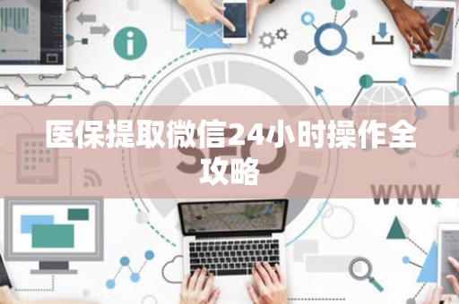 许昌医保提取微信24小时操作全攻略