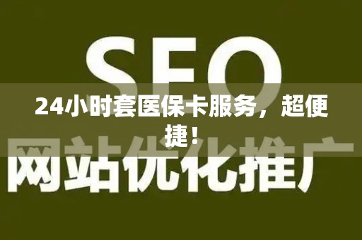 许昌24小时套医保卡服务，超便捷！