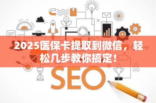 许昌2025医保卡提取到微信，轻松几步教你搞定！