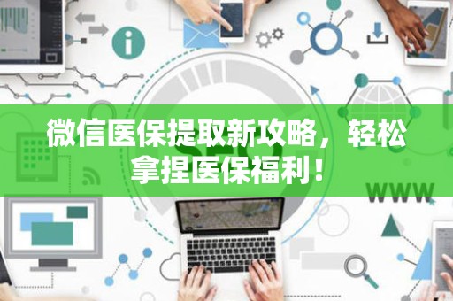 许昌微信医保提取新攻略，轻松拿捏医保福利！