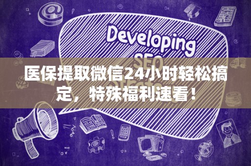 许昌医保提取微信24小时轻松搞定，特殊福利速看！