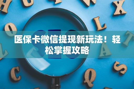 许昌医保卡微信提现新玩法！轻松掌握攻略