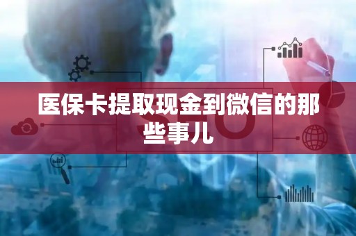 许昌医保卡提取现金到微信的那些事儿