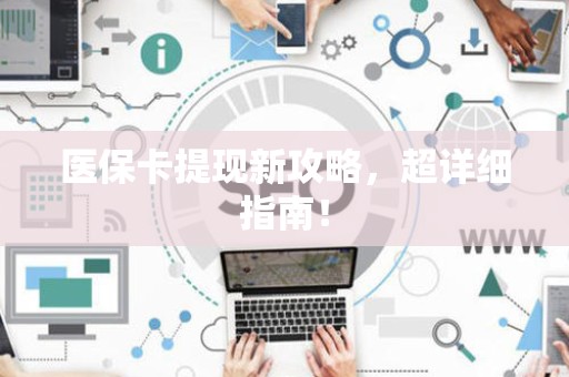 许昌医保卡提现新攻略，超详细指南！