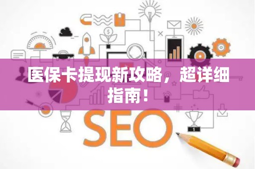 许昌医保卡提现新攻略，超详细指南！