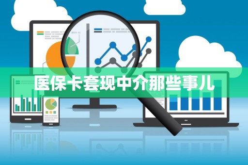 许昌医保卡套现中介那些事儿